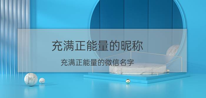 充满正能量的昵称 充满正能量的微信名字